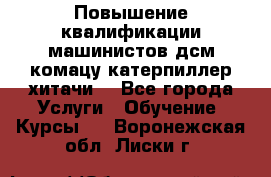 Повышение квалификации машинистов дсм комацу,катерпиллер,хитачи. - Все города Услуги » Обучение. Курсы   . Воронежская обл.,Лиски г.